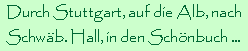 Durch Stuttgart, auf die Alb, nach
Schw�b. Hall, in den Sch�nbuch ...